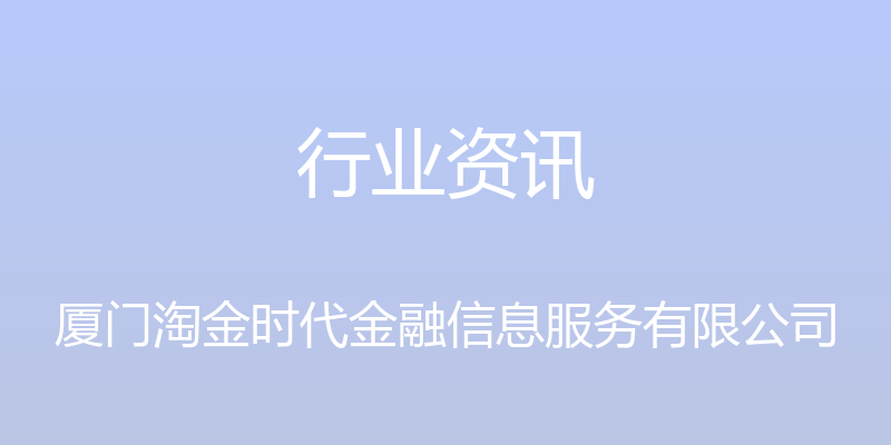 行业资讯 - 厦门淘金时代金融信息服务有限公司