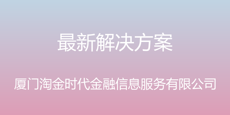 最新解决方案 - 厦门淘金时代金融信息服务有限公司