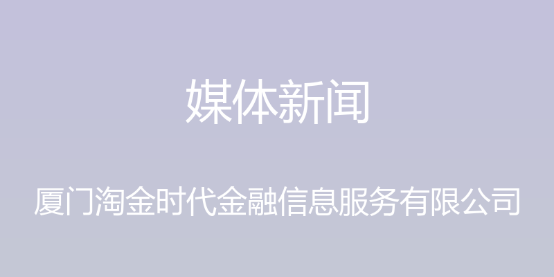 媒体新闻 - 厦门淘金时代金融信息服务有限公司