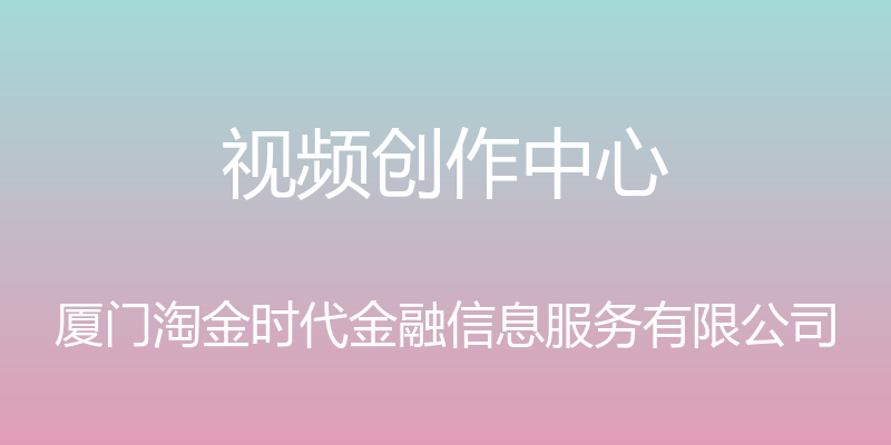 视频创作中心 - 厦门淘金时代金融信息服务有限公司