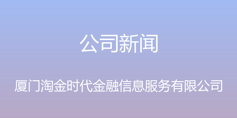 公司新闻 - 厦门淘金时代金融信息服务有限公司