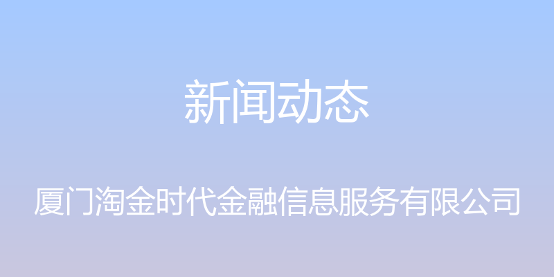 新闻动态 - 厦门淘金时代金融信息服务有限公司