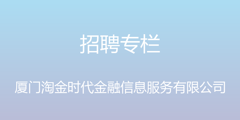 招聘专栏 - 厦门淘金时代金融信息服务有限公司