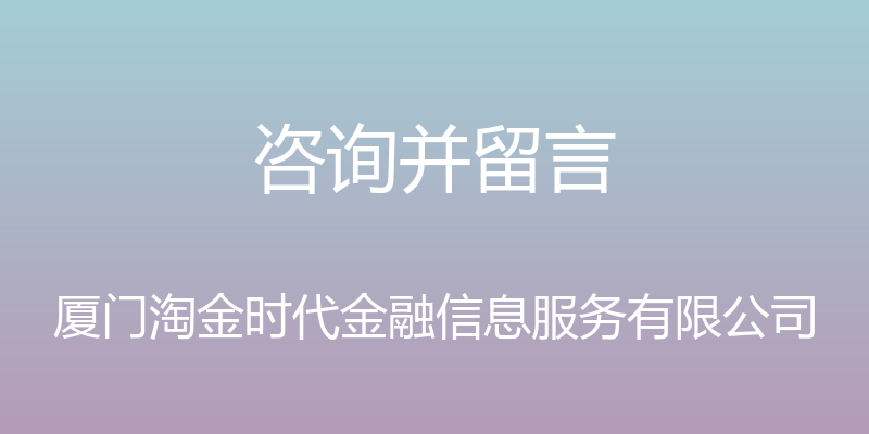 咨询并留言 - 厦门淘金时代金融信息服务有限公司